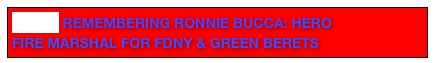 9.11.11 REMEMBERING RONNIE BUCCA: HERO
FIRE MARSHAL FOR FDNY & GREEN BERETS
